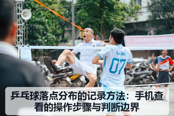 乒乓球落点分布的记录方法:手机查看的操作步骤与判断边界